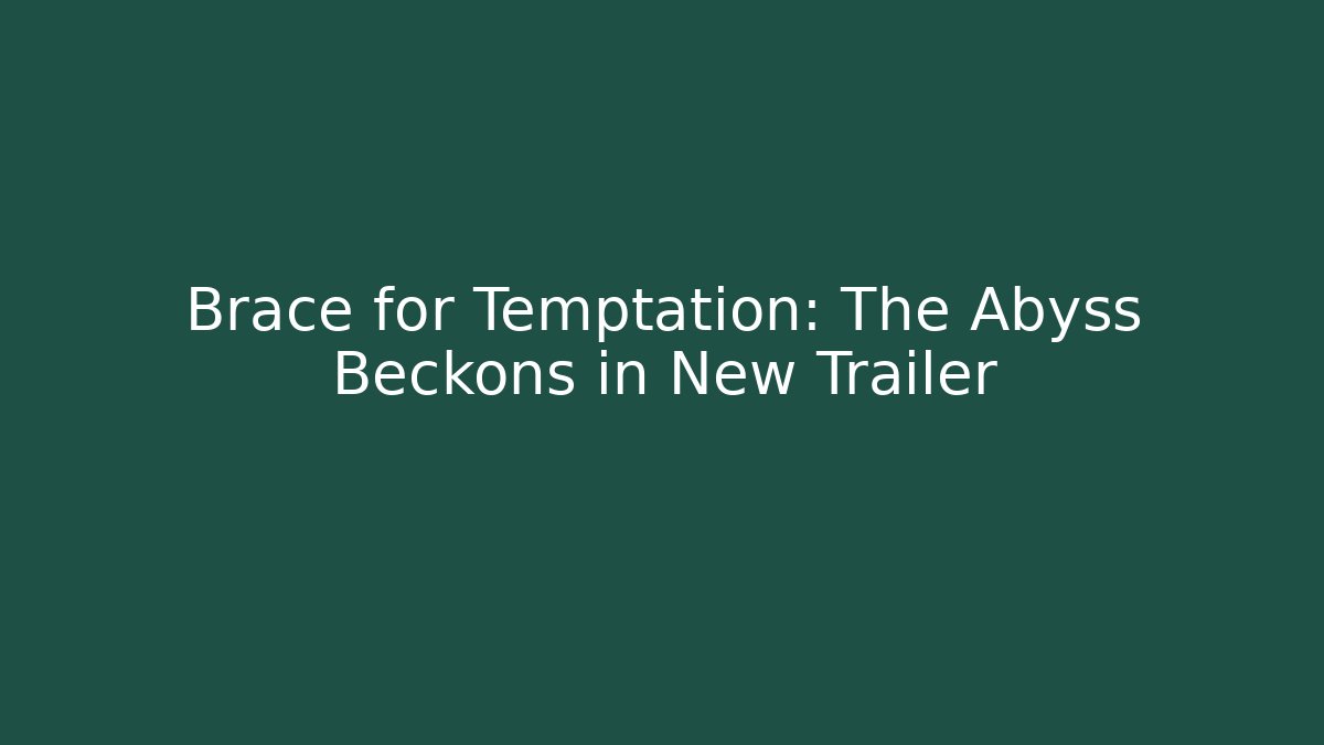 Brace for Temptation: The Abyss Beckons in New Trailer