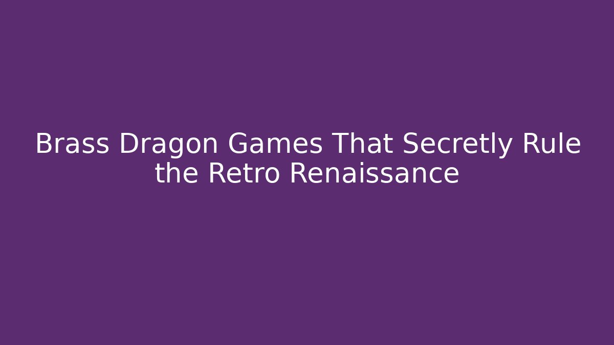 Brass Dragon Games That Secretly Rule the Retro Renaissance