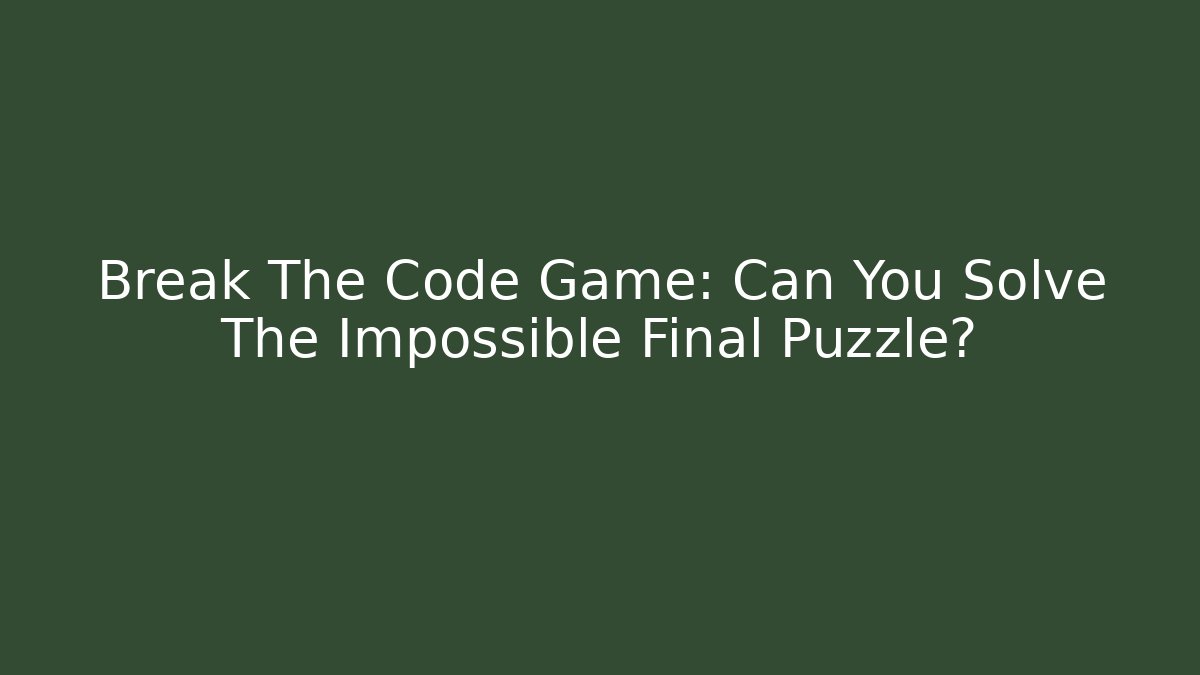 Break The Code Game: Can You Solve The Impossible Final Puzzle?