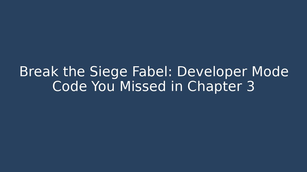Break the Siege Fabel: Developer Mode Code You Missed in Chapter 3 - Smart Esu