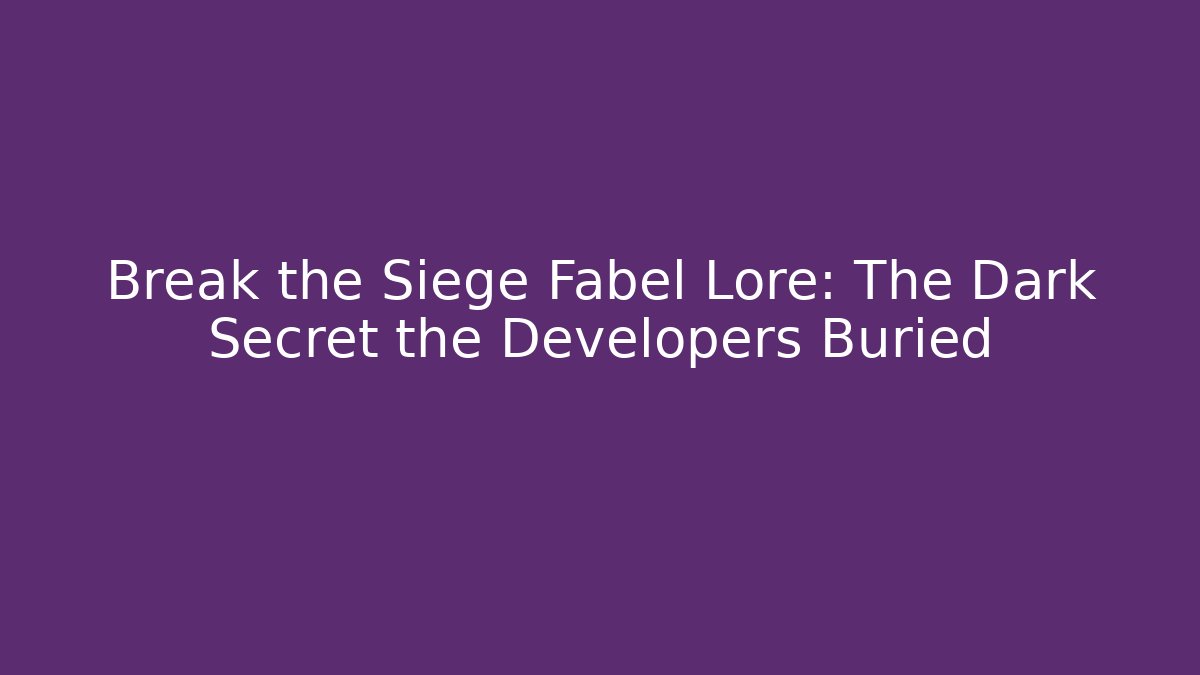 Break the Siege Fabel Lore: The Dark Secret the Developers Buried