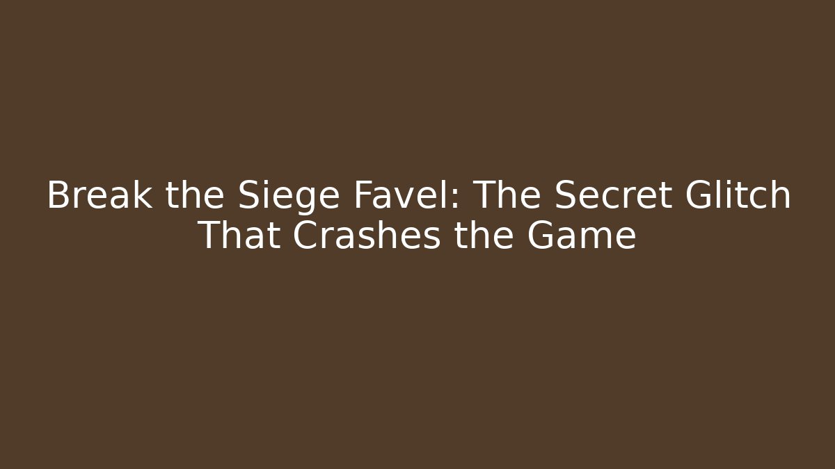Break the Siege Favel: The Secret Glitch That Crashes the Game