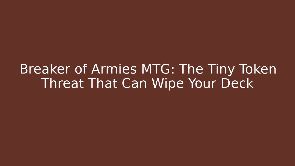 Breaker of Armies MTG: The Tiny Token Threat That Can Wipe Your Deck