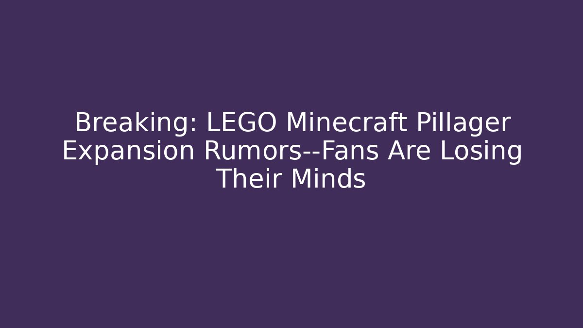 Breaking: LEGO Minecraft Pillager Expansion Rumors—Fans Are Losing Their Minds