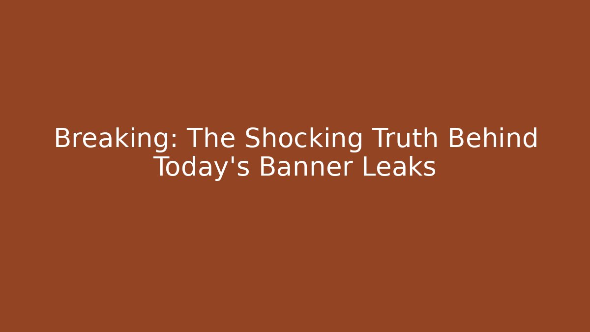 Breaking: The Shocking Truth Behind Today's Banner Leaks