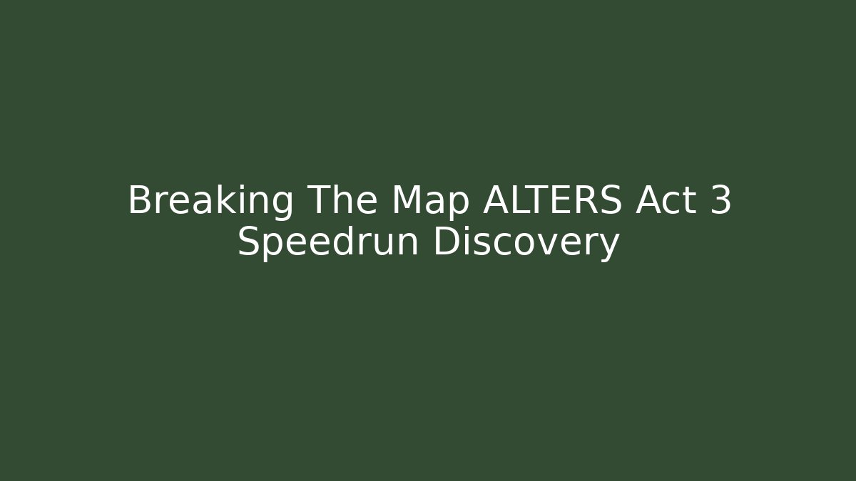 Breaking The Map ALTERS Act 3 Speedrun Discovery