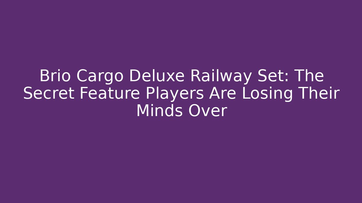 Brio Cargo Deluxe Railway Set: The Secret Feature Players Are Losing Their Minds Over