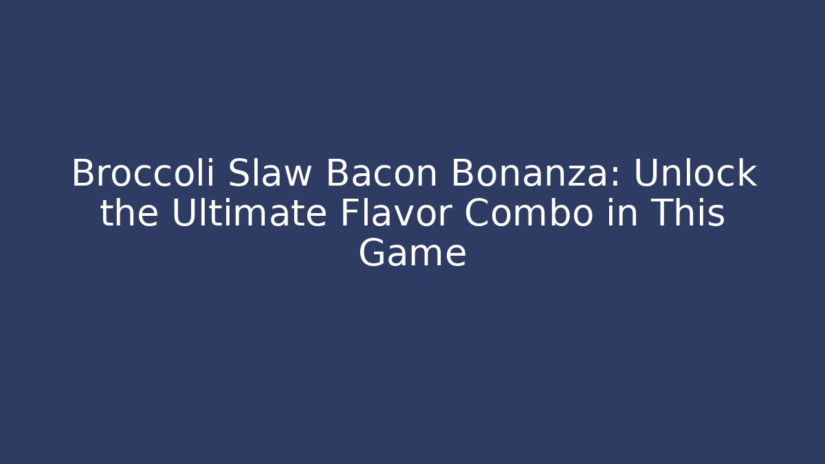 Broccoli Slaw Bacon Bonanza: Unlock the Ultimate Flavor Combo in This Game