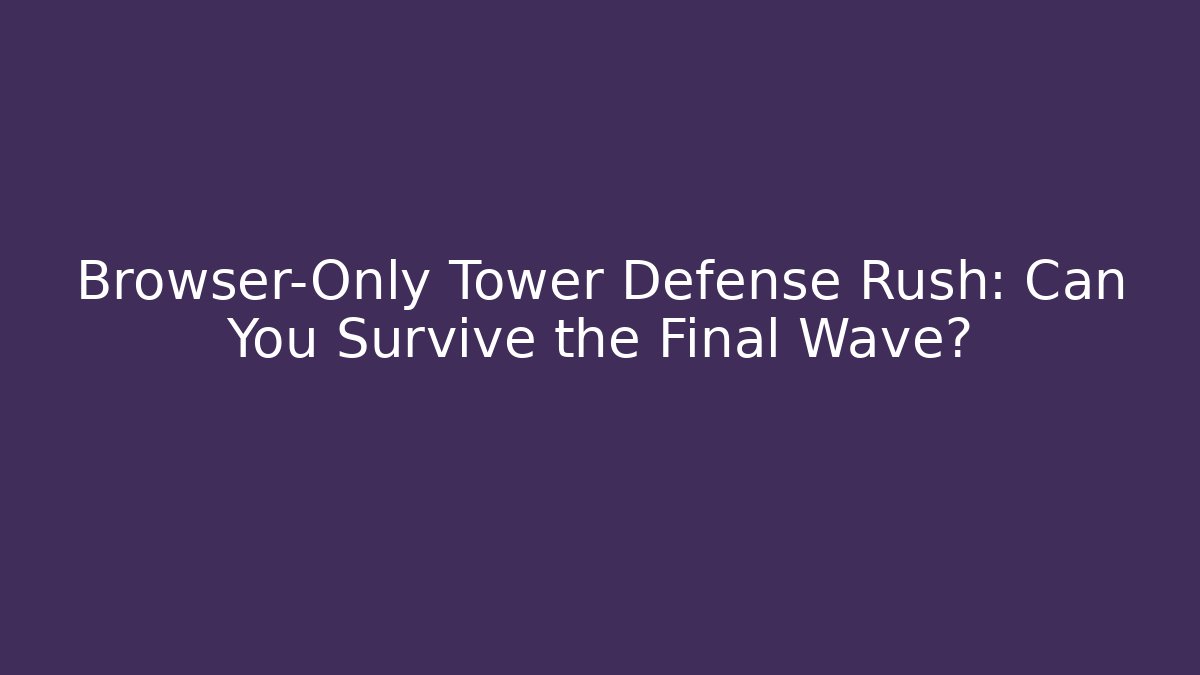 Browser-Only Tower Defense Rush: Can You Survive the Final Wave?