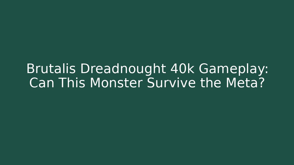 Brutalis Dreadnought 40k Gameplay: Can This Monster Survive the Meta?