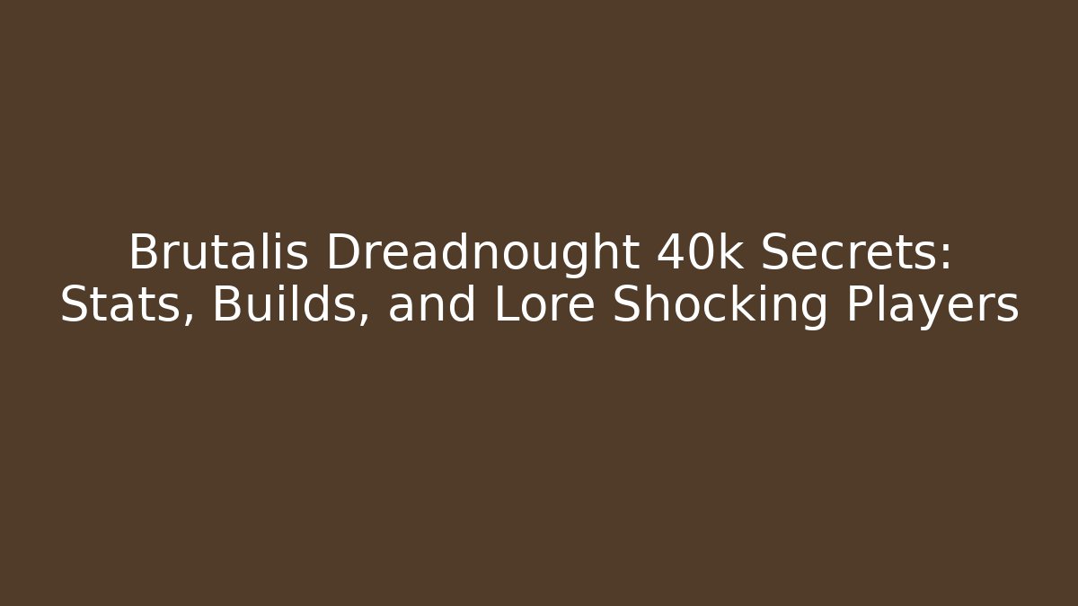 Brutalis Dreadnought 40k Secrets: Stats, Builds, and Lore Shocking Players