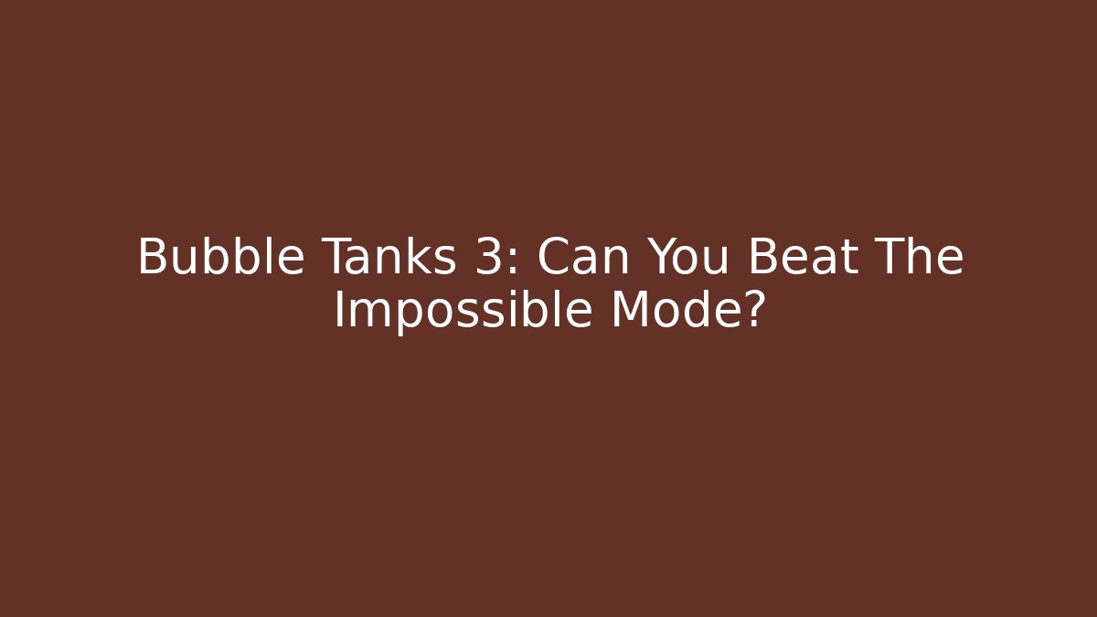 Bubble Tanks 3: Can You Beat The Impossible Mode? - Smart Esu