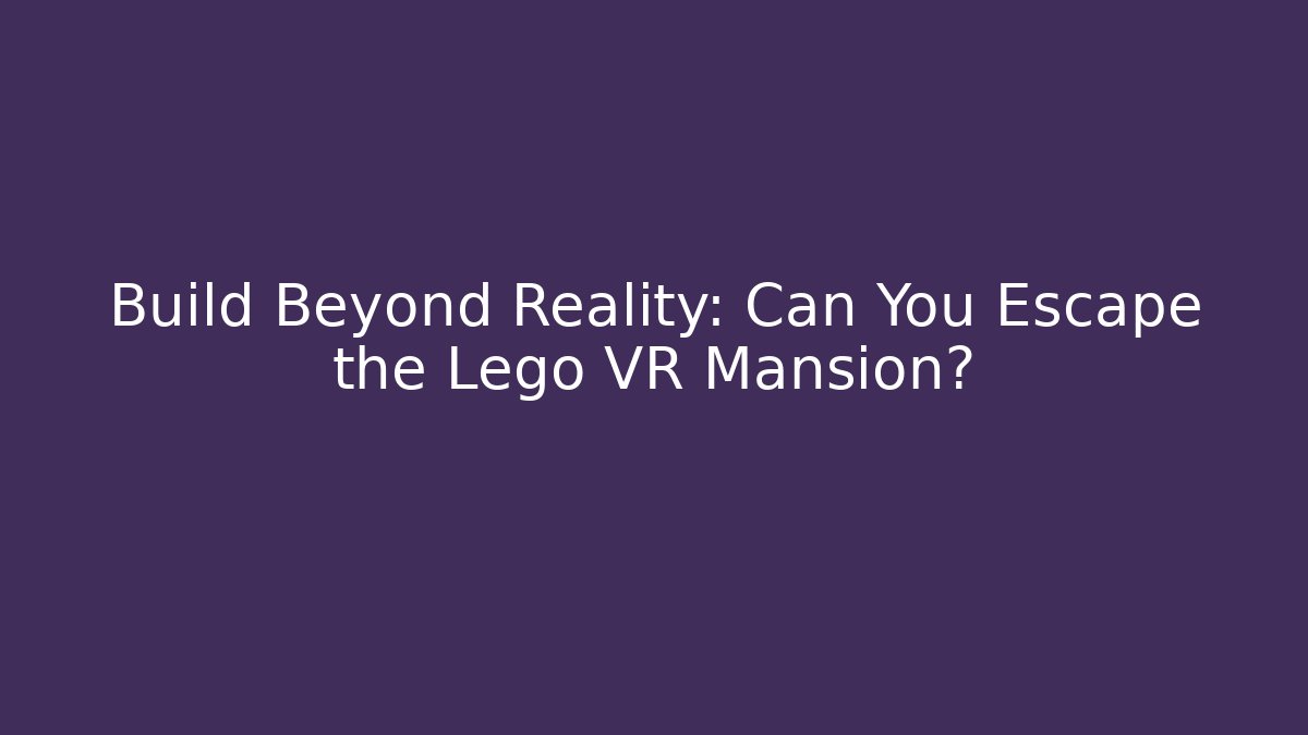 Build Beyond Reality: Can You Escape the Lego VR Mansion?