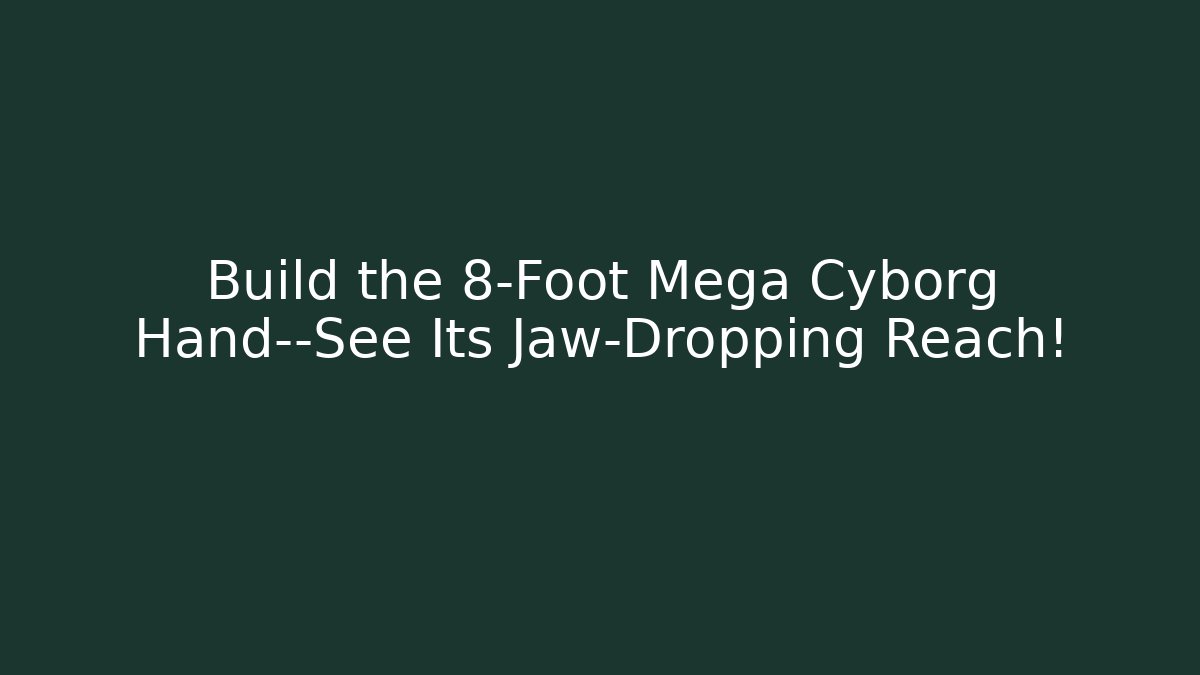 Build the 8-Foot Mega Cyborg Hand—See Its Jaw-Dropping Reach!
