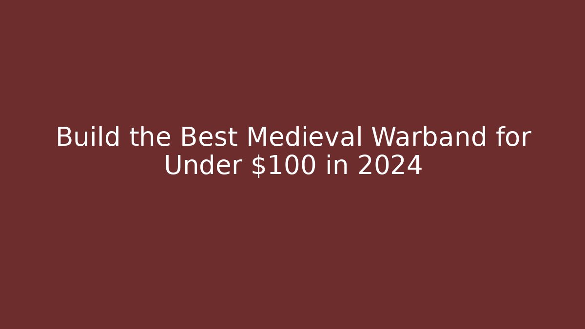 Build the Best Medieval Warband for Under $100 in 2024