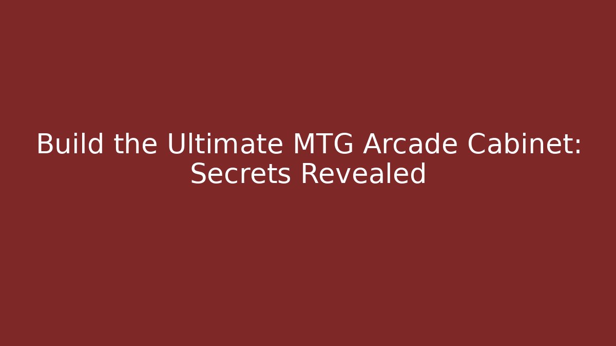 Build the Ultimate MTG Arcade Cabinet: Secrets Revealed