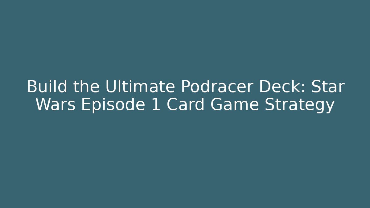 Build the Ultimate Podracer Deck: Star Wars Episode 1 Card Game Strategy