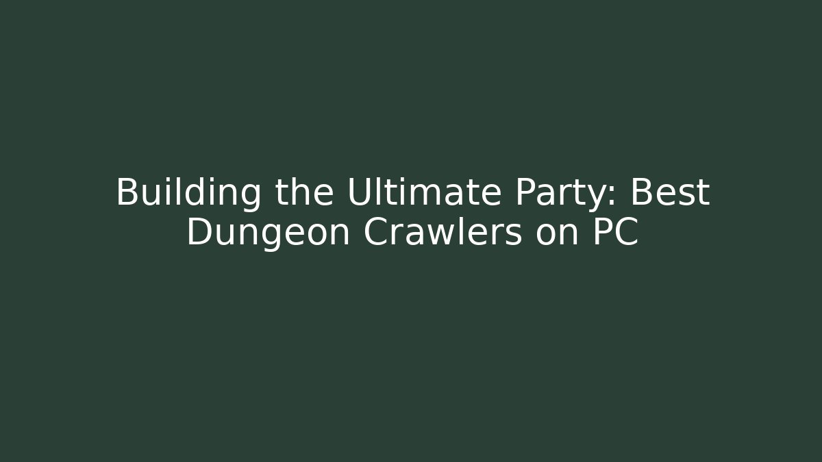 Building the Ultimate Party: Best Dungeon Crawlers on PC