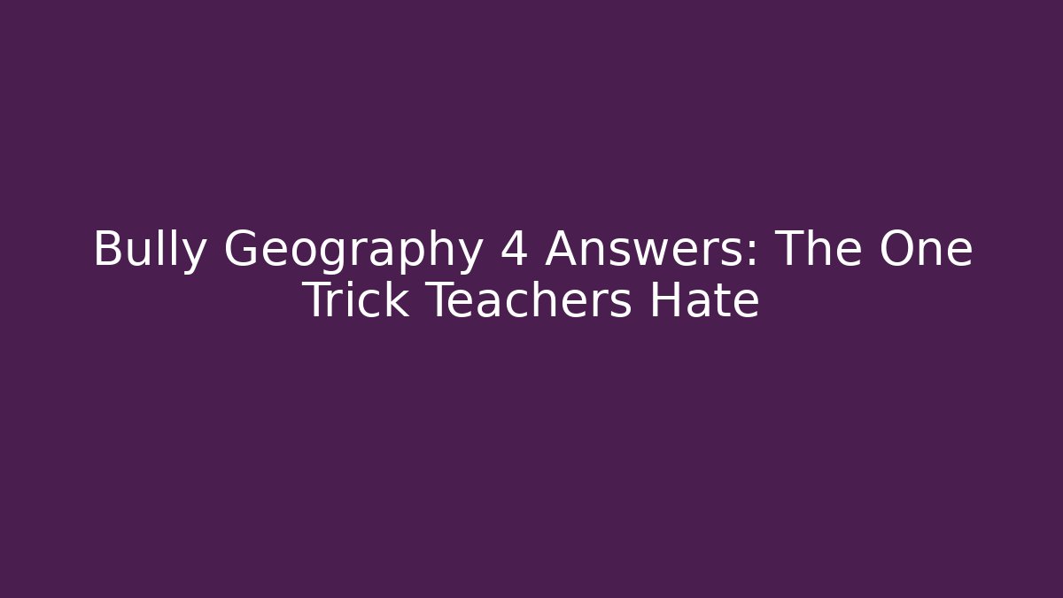 Bully Geography 4 Answers: The One Trick Teachers Hate - Smart Esu