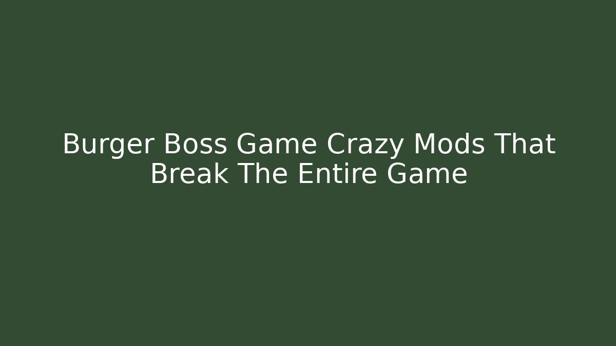 Burger Boss Game Crazy Mods That Break The Entire Game
