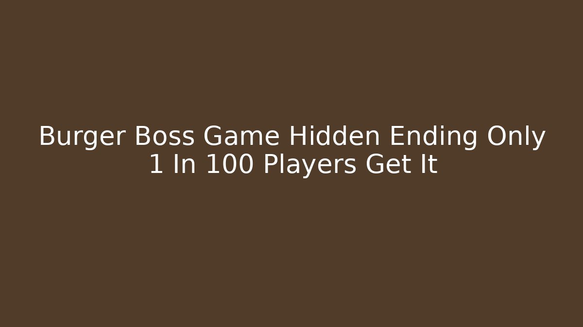 Burger Boss Game Hidden Ending Only 1 In 100 Players Get It