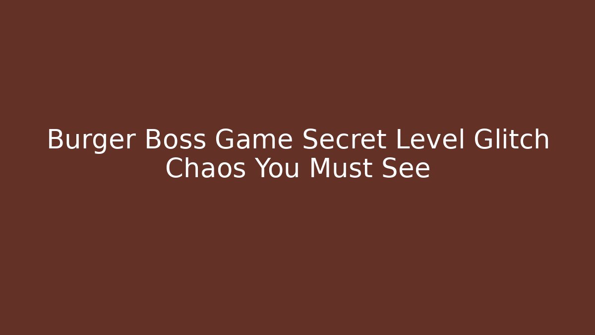 Burger Boss Game Secret Level Glitch Chaos You Must See