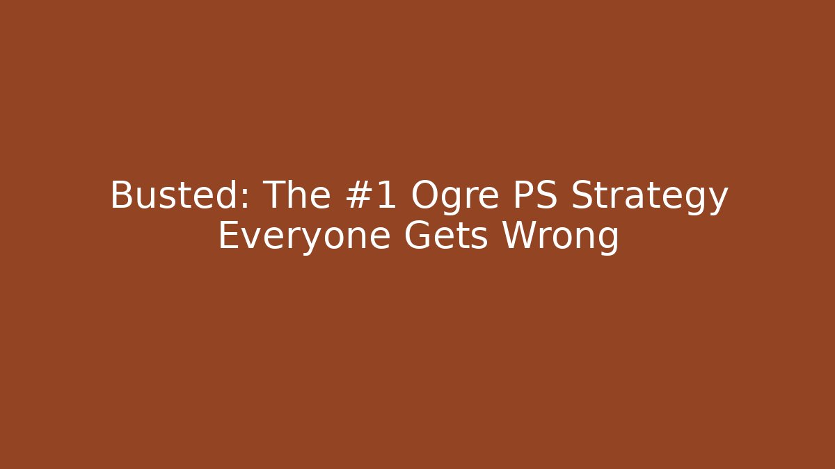 Busted: The #1 Ogre PS Strategy Everyone Gets Wrong