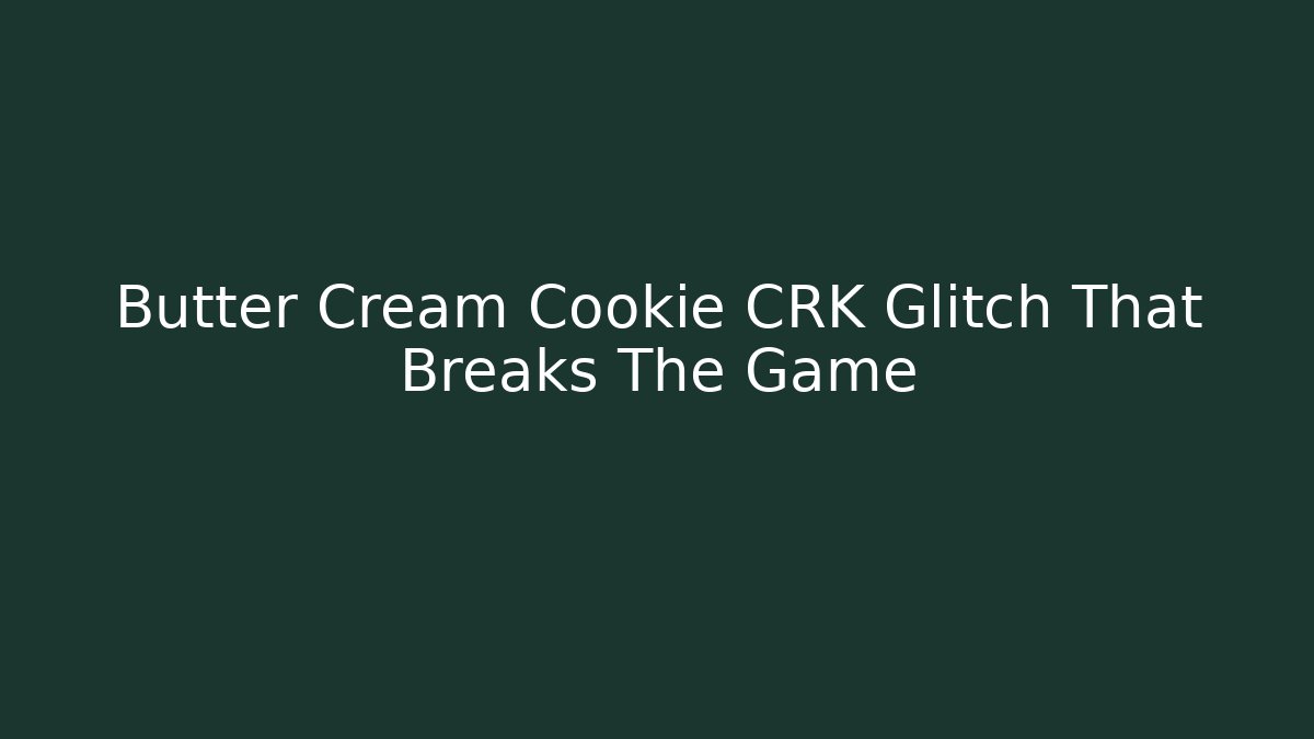 Butter Cream Cookie CRK Glitch That Breaks The Game