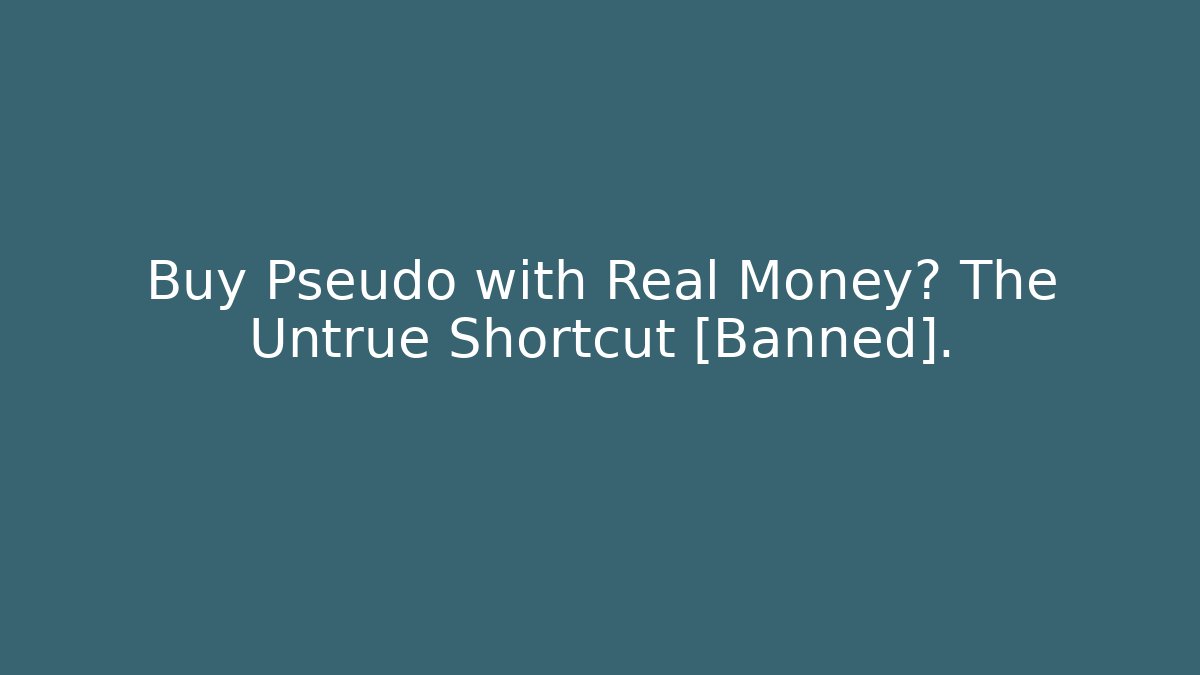Buy Pseudo with Real Money? The Untrue Shortcut [Banned].