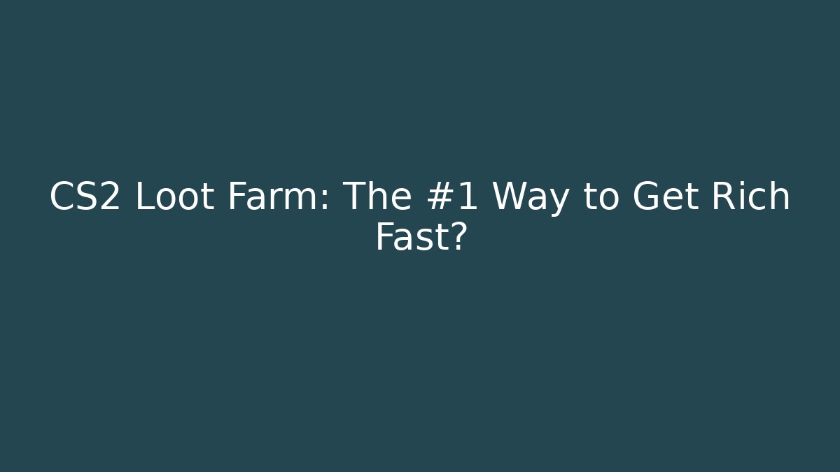 CS2 Loot Farm: The #1 Way to Get Rich Fast?