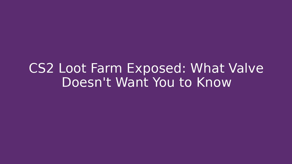 CS2 Loot Farm Exposed: What Valve Doesn’t Want You to Know