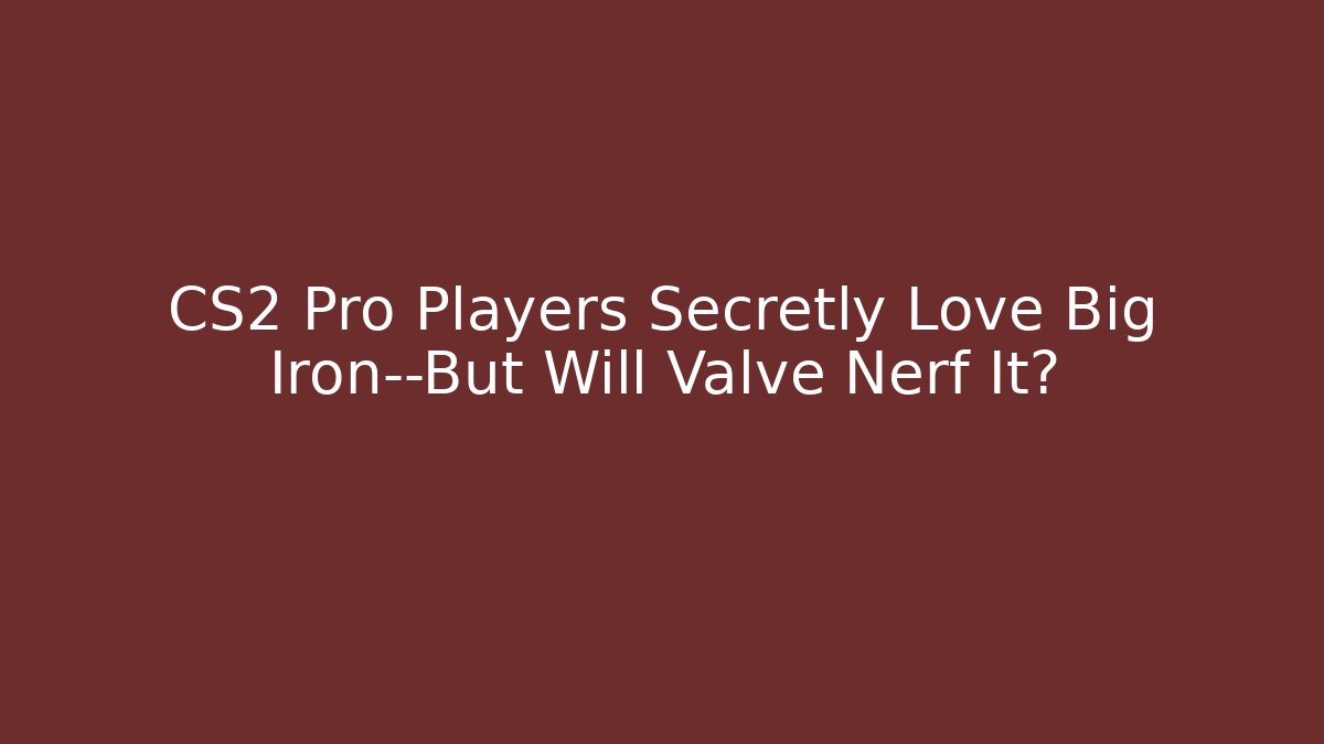 CS2 Pro Players Secretly Love Big Iron—But Will Valve Nerf It?