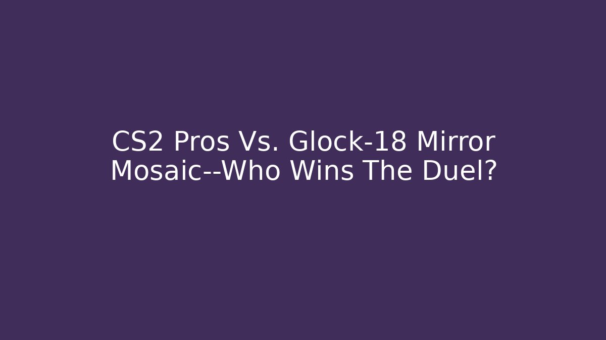 CS2 Pros Vs. Glock-18 Mirror Mosaic—Who Wins The Duel?