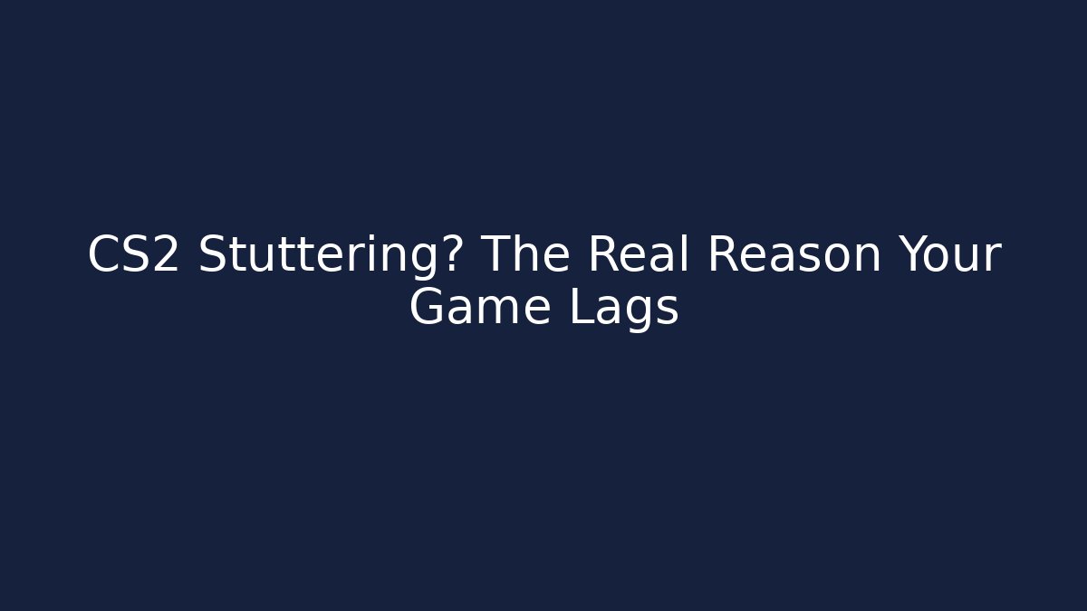 CS2 Stuttering? The Real Reason Your Game Lags - Smart Esu