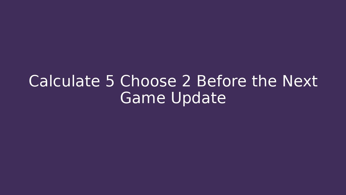 Calculate 5 Choose 2 Before the Next Game Update