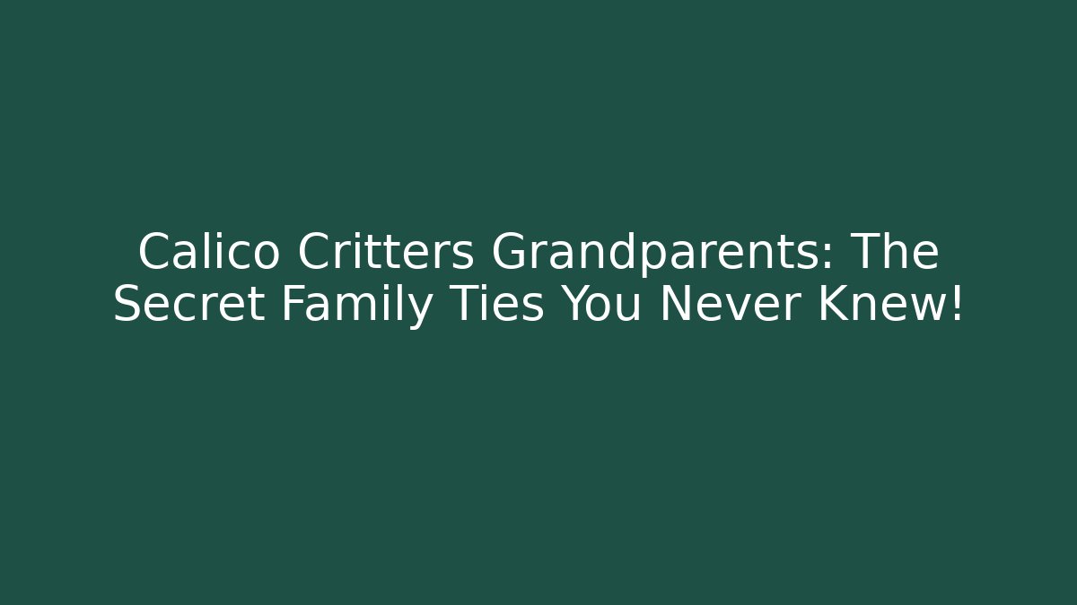 Calico Critters Grandparents: The Secret Family Ties You Never Knew!