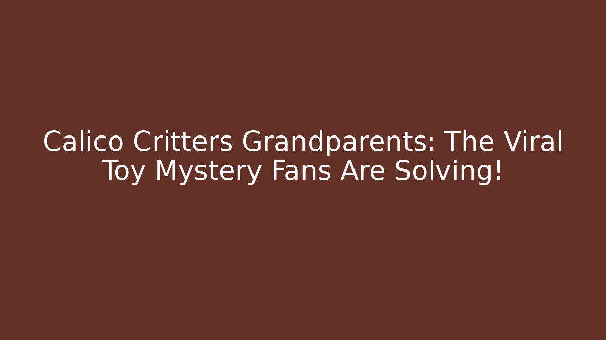 Calico Critters Grandparents: The Viral Toy Mystery Fans Are Solving!
