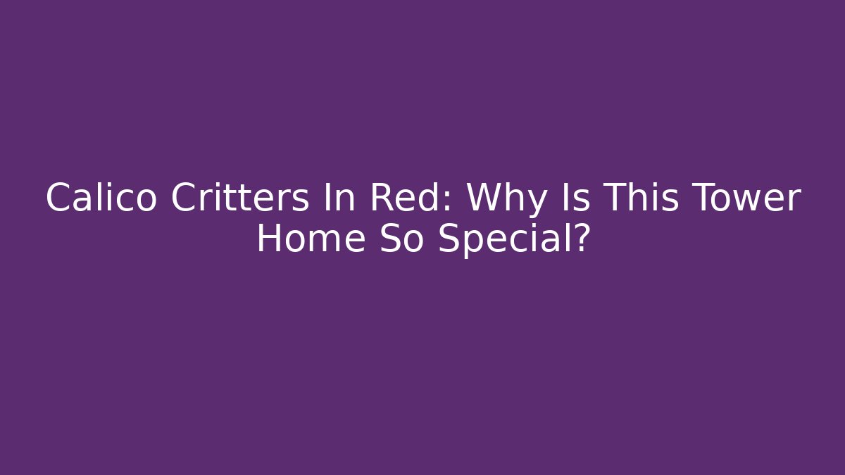 Calico Critters In Red: Why Is This Tower Home So Special?
