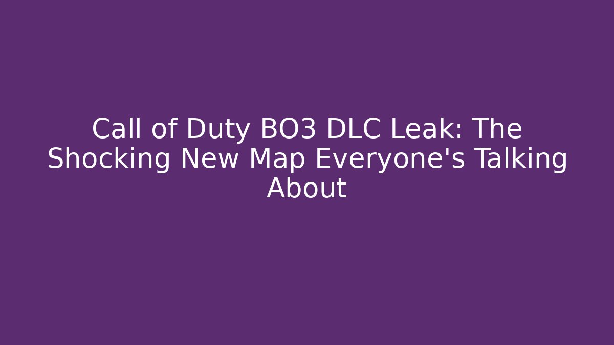 Call of Duty BO3 DLC Leak: The Shocking New Map Everyone’s Talking About