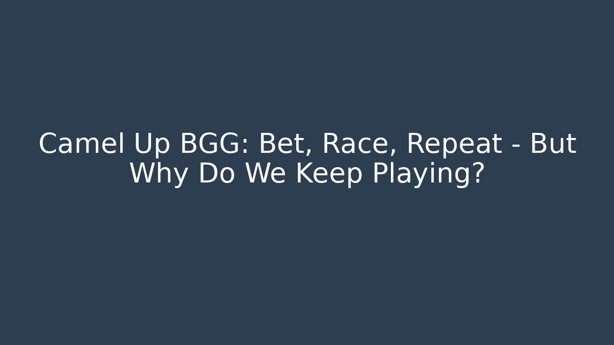 Camel Up BGG: Bet, Race, Repeat – But Why Do We Keep Playing?