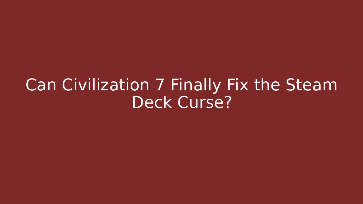 Can Civilization 7 Finally Fix the Steam Deck Curse? - Smart Esu