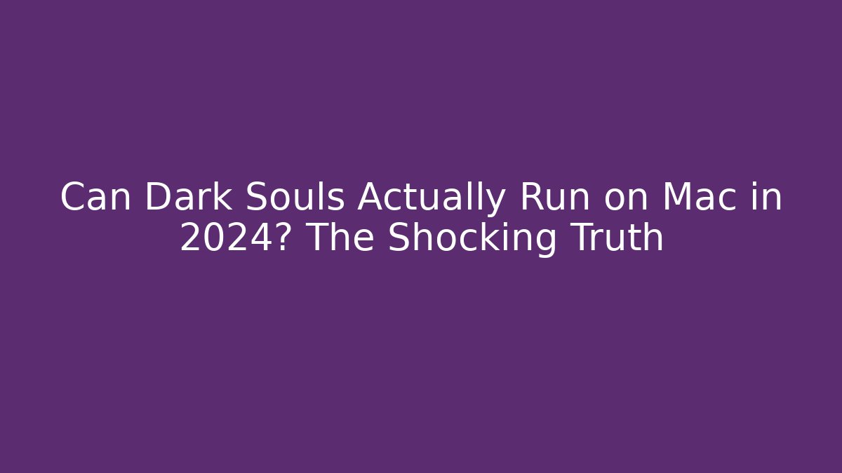 Can Dark Souls Actually Run on Mac in 2024? The Shocking Truth