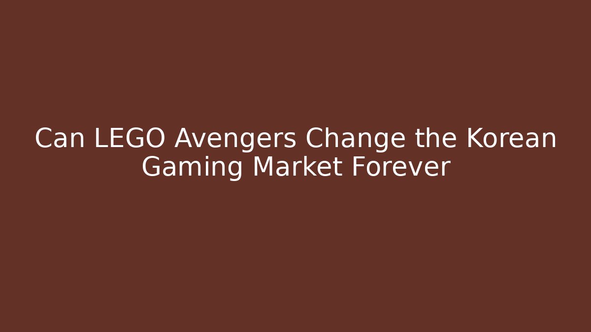Can LEGO Avengers Change the Korean Gaming Market Forever