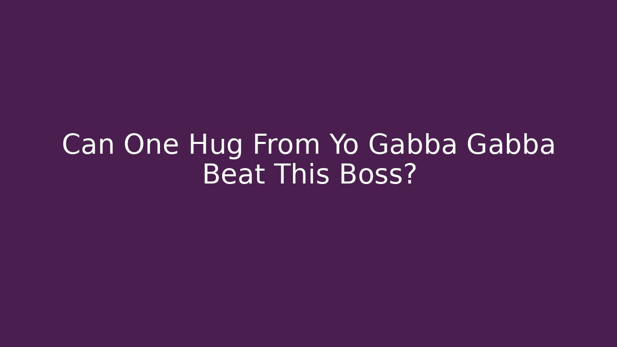 Can One Hug From Yo Gabba Gabba Beat This Boss?