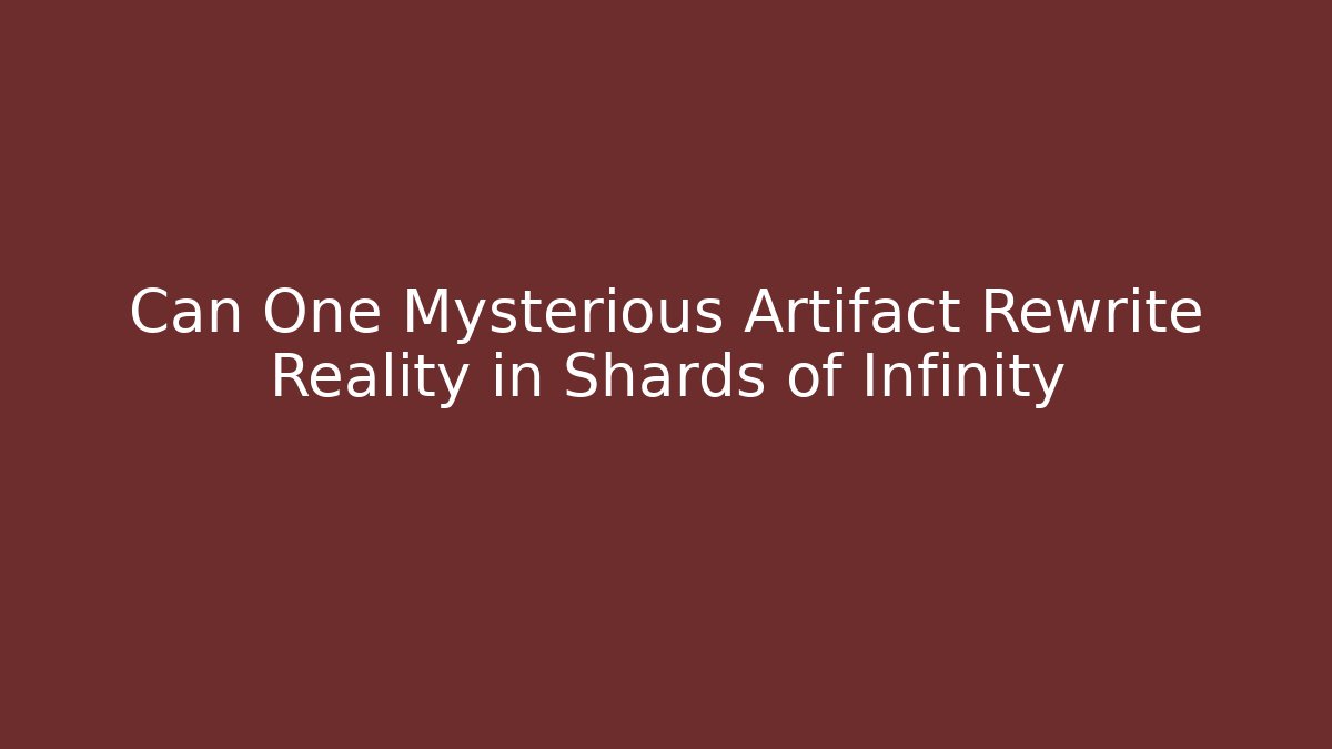 Can One Mysterious Artifact Rewrite Reality in Shards of Infinity