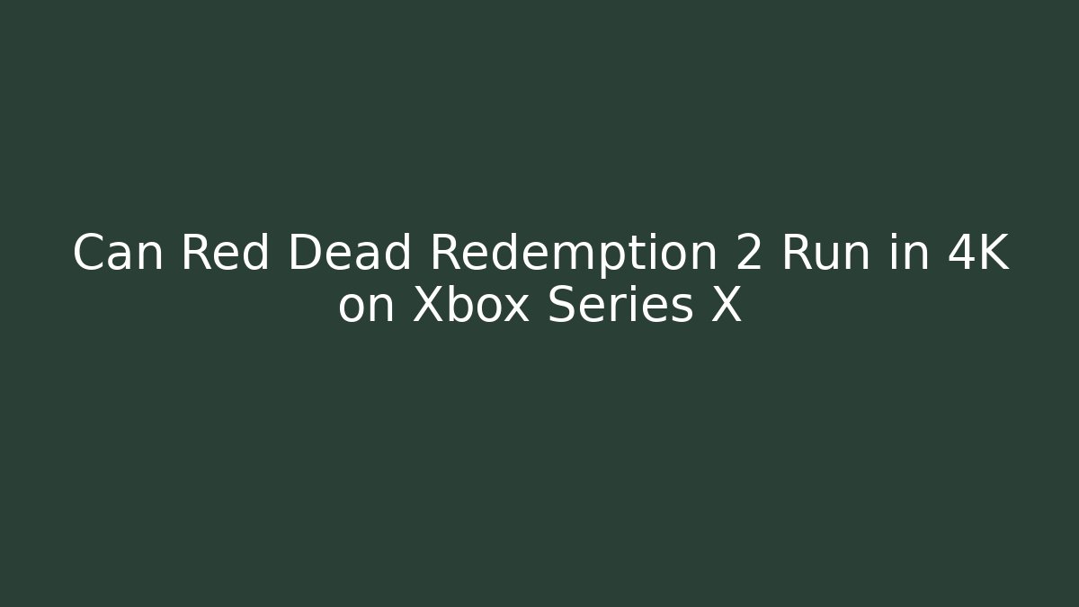 Can Red Dead Redemption 2 Run in 4K on Xbox Series X