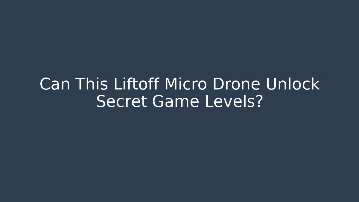 Can This Liftoff Micro Drone Unlock Secret Game Levels?