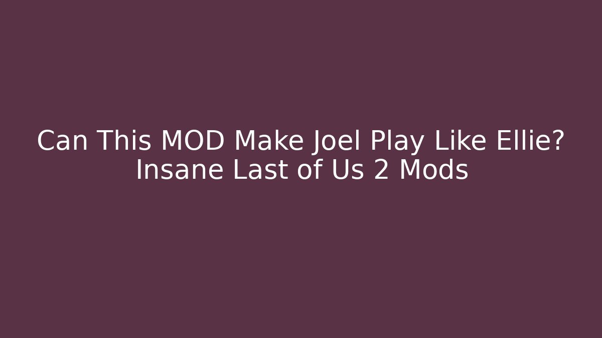 Can This MOD Make Joel Play Like Ellie? Insane Last of Us 2 Mods