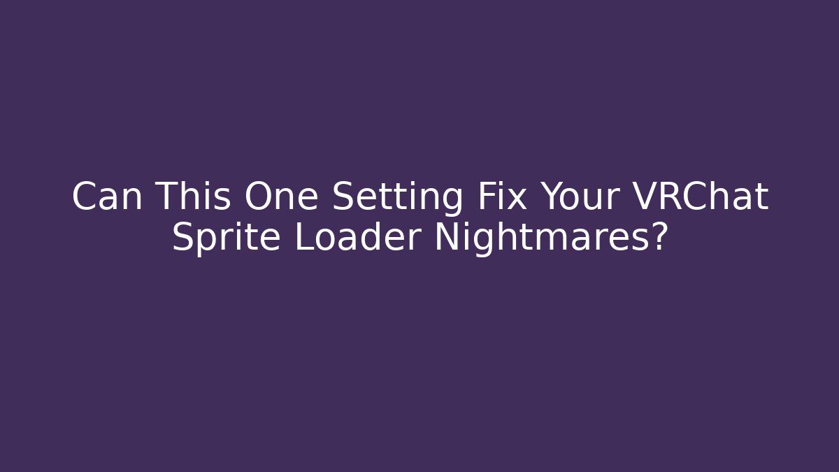 Can This One Setting Fix Your VRChat Sprite Loader Nightmares? - Smart Esu