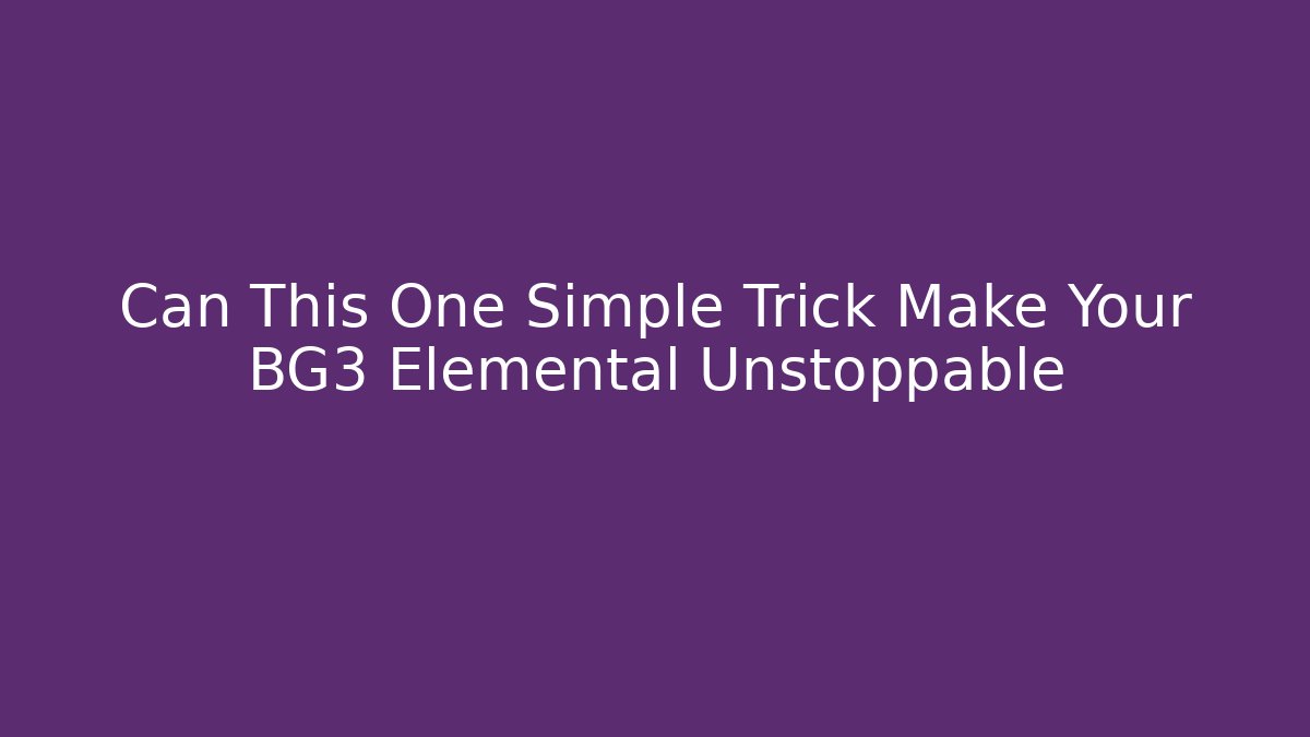 Can This One Simple Trick Make Your BG3 Elemental Unstoppable